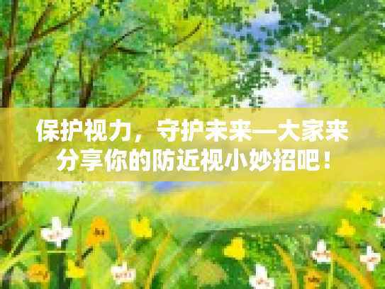 保护视力,守护未来—大家来分享你的防近视小妙招吧!