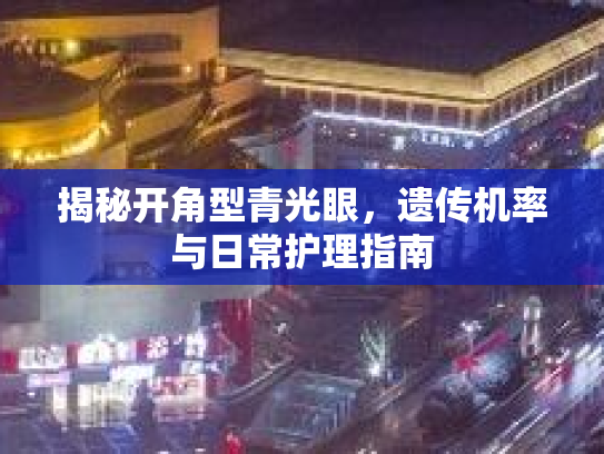 揭秘开角型青光眼，遗传机率与日常护理指南