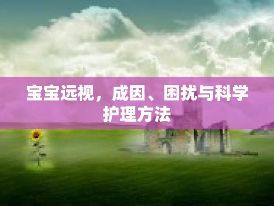 宝宝远视，成因、困扰与科学护理方法