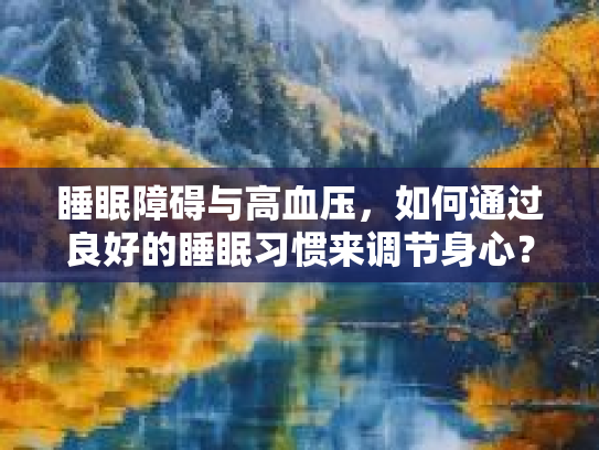 睡眠障碍与高血压，如何通过良好的睡眠习惯来调节身心？