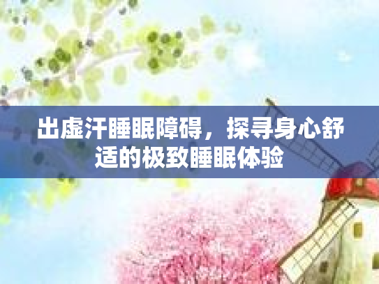 出虚汗睡眠障碍，探寻身心舒适的极致睡眠体验