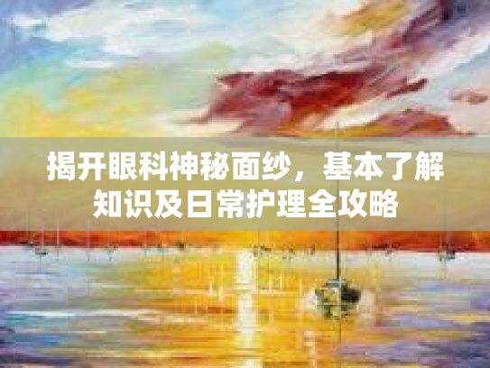揭开眼科神秘面纱，基本了解知识及日常护理全攻略