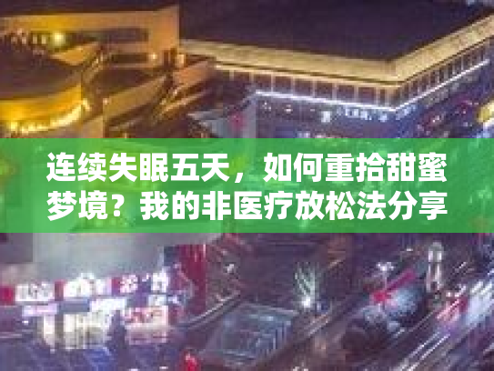 连续失眠五天，如何重拾甜蜜梦境？我的非医疗放松法分享