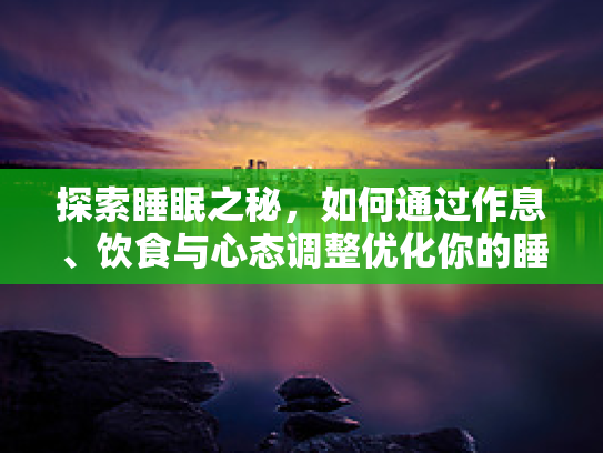 探索睡眠之秘，如何通过作息、饮食与心态调整优化你的睡眠质量