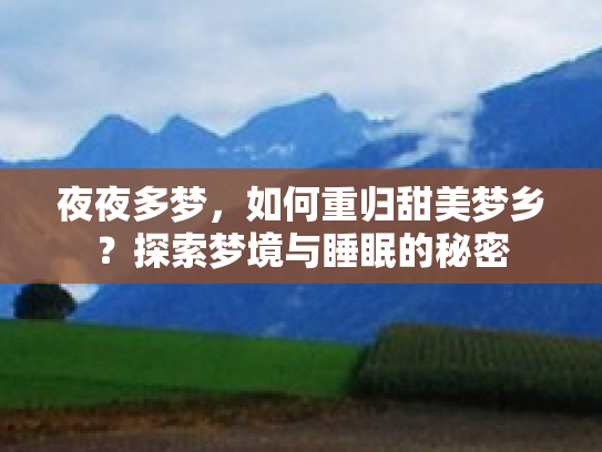 夜夜多梦，如何重归甜美梦乡？探索梦境与睡眠的秘密