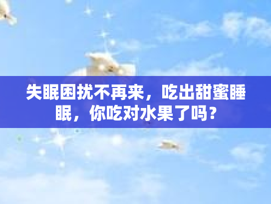 失眠困扰不再来，吃出甜蜜睡眠，你吃对水果了吗？