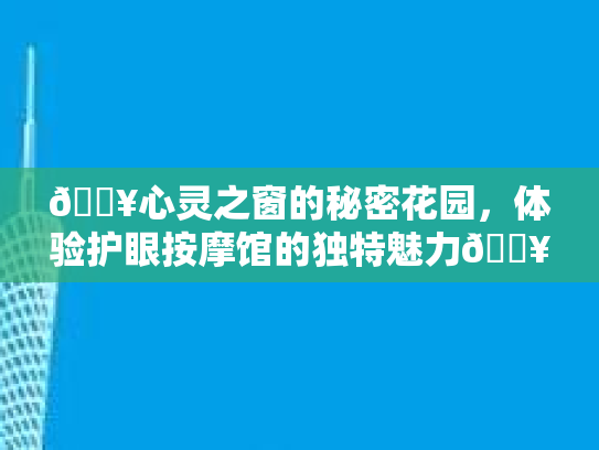 🔥心灵之窗的秘密花园，体验护眼按摩馆的独特魅力💥