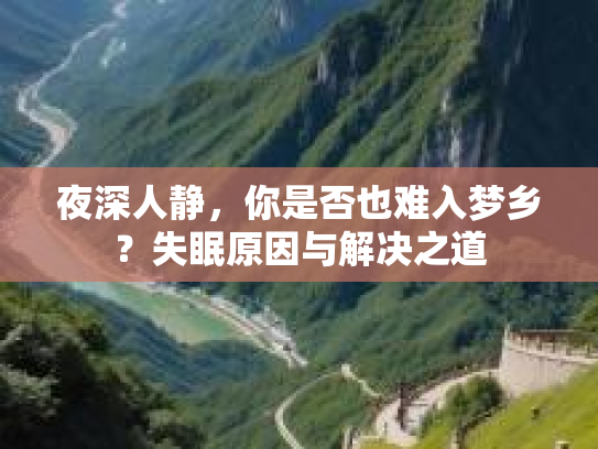 夜深人静，你是否也难入梦乡？失眠原因与解决之道