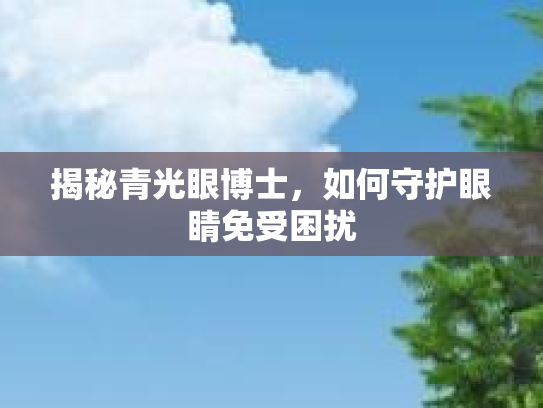 揭秘青光眼博士，如何守护眼睛免受困扰