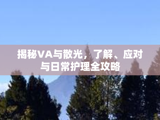 揭秘VA与散光，了解、应对与日常护理全攻略