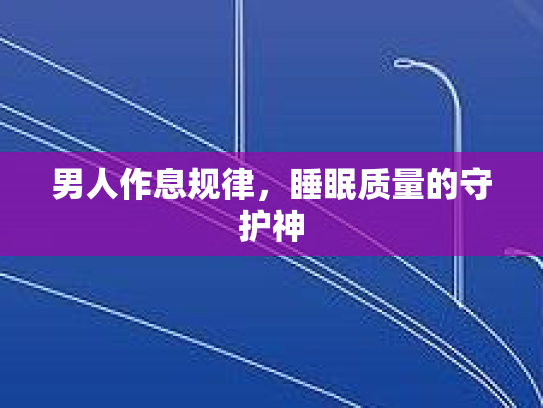 男人作息规律，睡眠质量的守护神