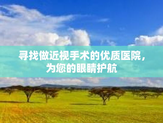 寻找做近视手术的优质医院，为您的眼睛护航
