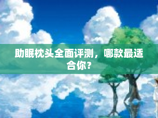 助眠枕头全面评测，哪款最适合你？