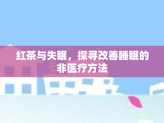 红茶与失眠，探寻改善睡眠的非医疗方法