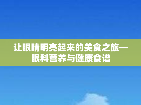 让眼睛明亮起来的美食之旅—眼科营养与健康食谱