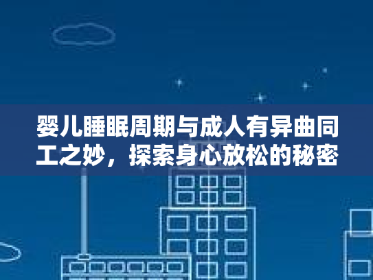 婴儿睡眠周期与成人有异曲同工之妙，探索身心放松的秘密