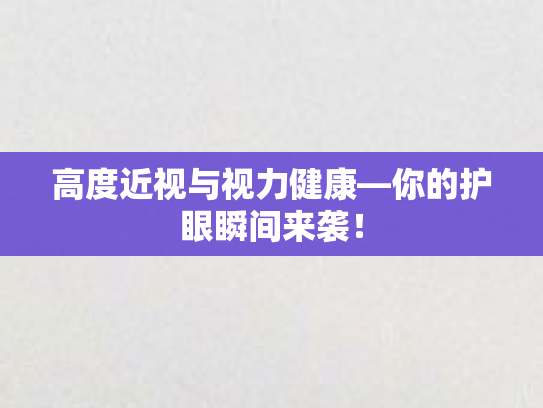 高度近视与视力健康—你的护眼瞬间来袭！