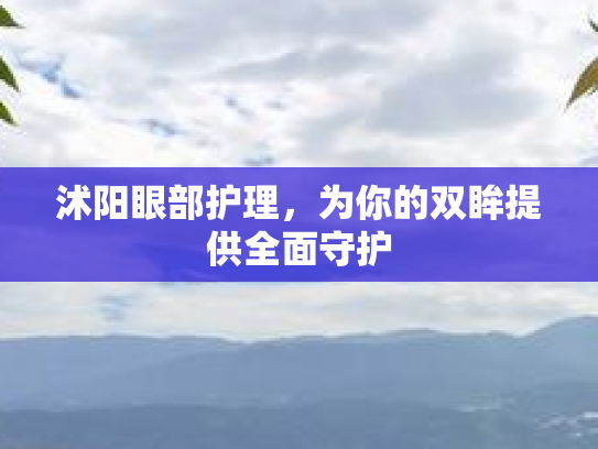 沭阳眼部护理，为你的双眸提供全面守护