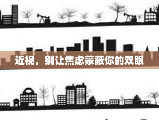 近视，别让焦虑蒙蔽你的双眼