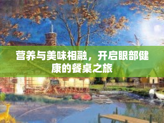 营养与美味相融，开启眼部健康的餐桌之旅