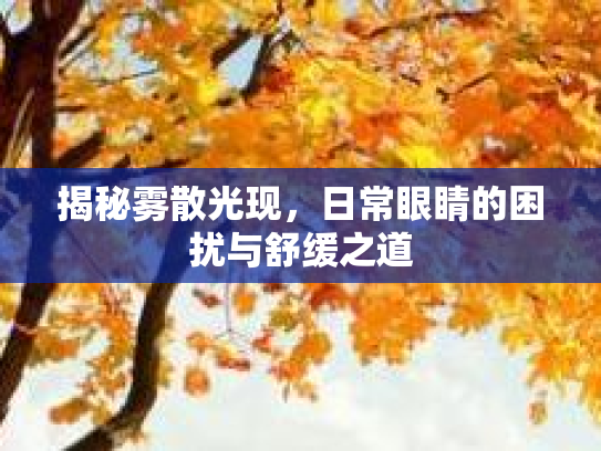 揭秘雾散光现，日常眼睛的困扰与舒缓之道