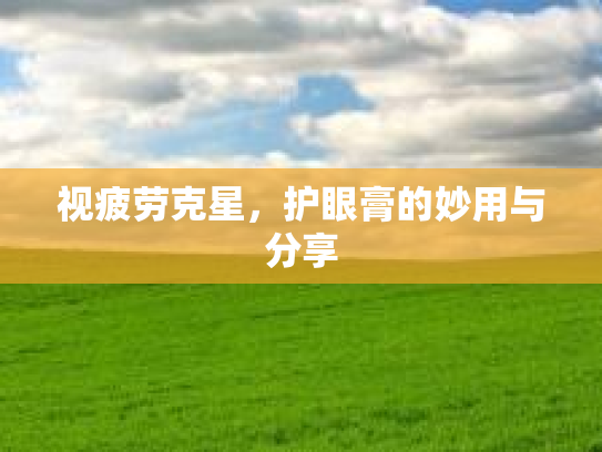 视疲劳克星，护眼膏的妙用与分享