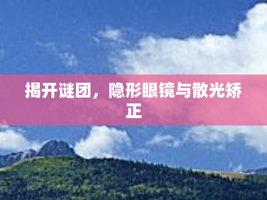 揭开谜团，隐形眼镜与散光矫正