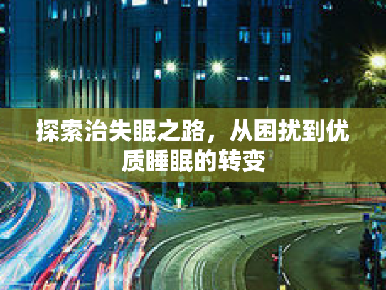 探索治失眠之路，从困扰到优质睡眠的转变