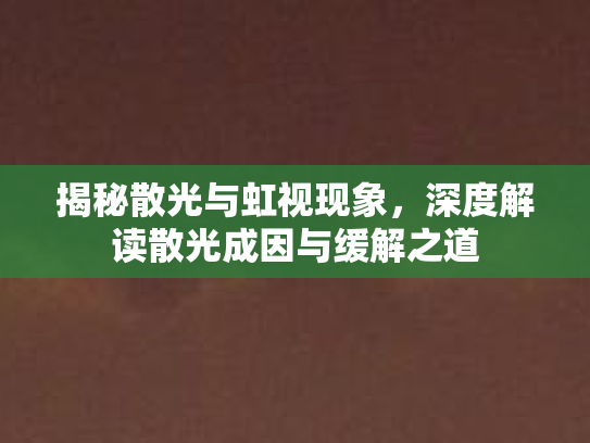 揭秘散光与虹视现象，深度解读散光成因与缓解之道