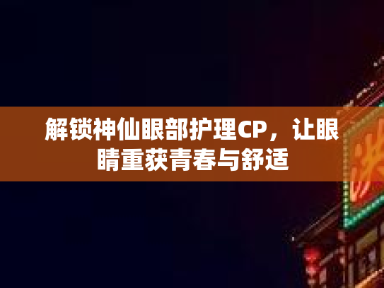解锁神仙眼部护理CP，让眼睛重获青春与舒适