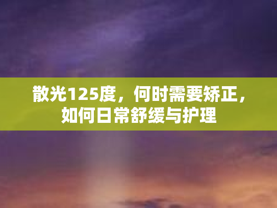 散光125度，何时需要矫正，如何日常舒缓与护理