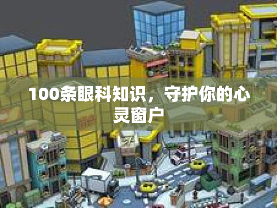 100条眼科知识，守护你的心灵窗户