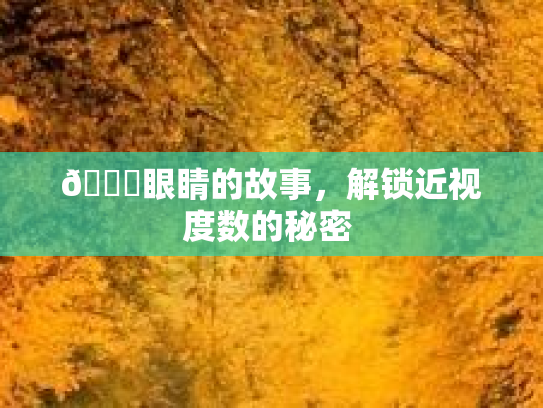 👀眼睛的故事,解锁近视度数的秘密 👀眼睛的故事,解锁近视度数的秘密
