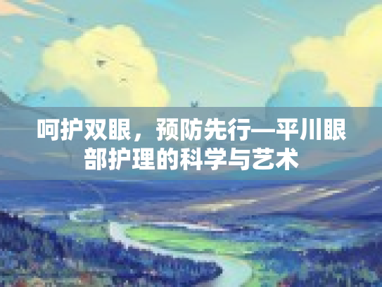 呵护双眼，预防先行—平川眼部护理的科学与艺术