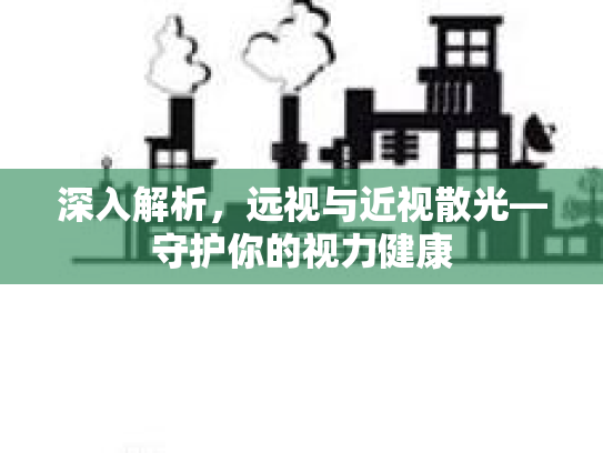 深入解析，远视与近视散光—守护你的视力健康