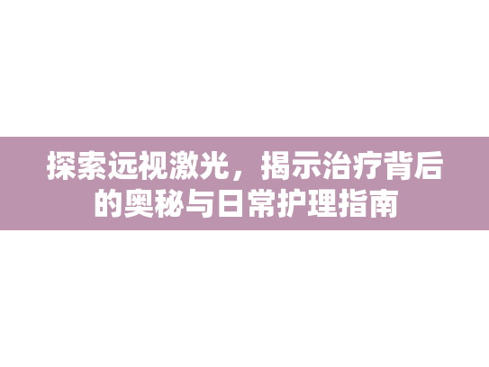 探索远视激光，揭示治疗背后的奥秘与日常护理指南