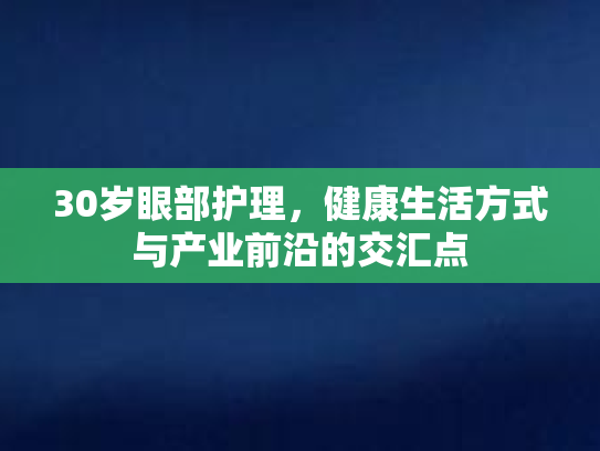 30岁眼部护理，健康生活方式与产业前沿的交汇点