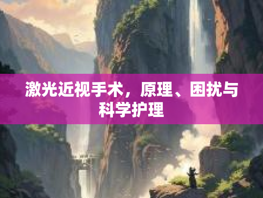 激光近视手术，原理、困扰与科学护理