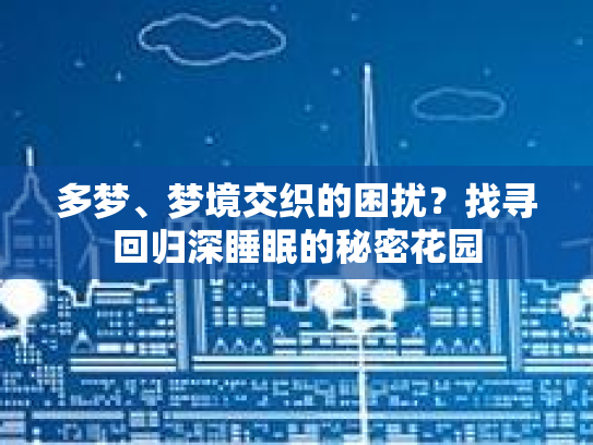 多梦、梦境交织的困扰？找寻回归深睡眠的秘密花园