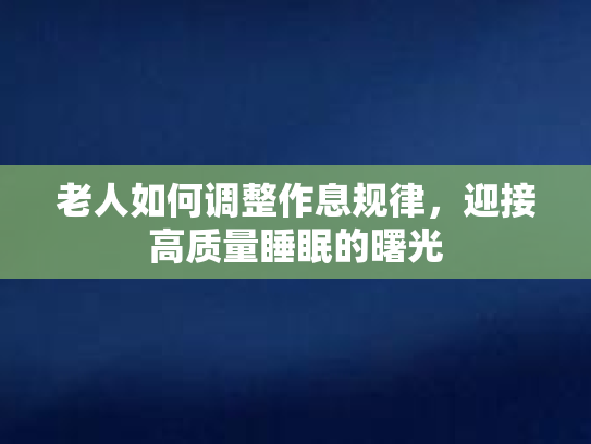 老人如何调整作息规律，迎接高质量睡眠的曙光