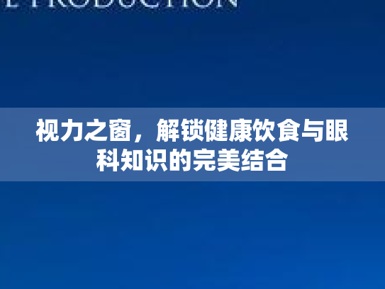 视力之窗，解锁健康饮食与眼科知识的完美结合