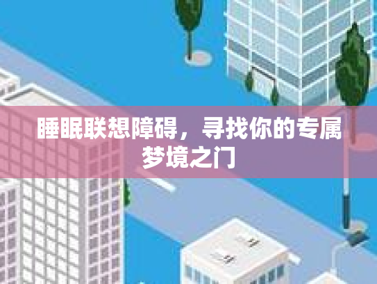 睡眠联想障碍，寻找你的专属梦境之门