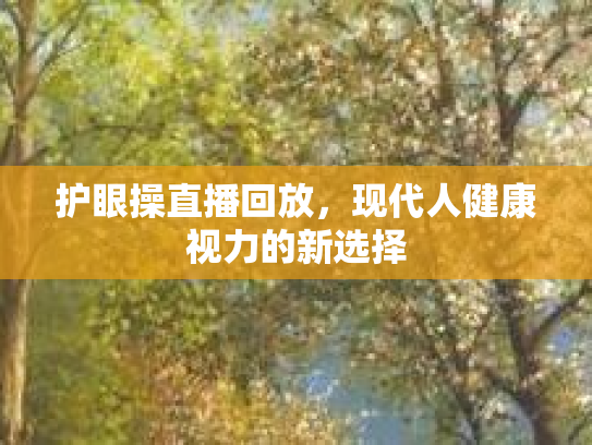 护眼操直播回放，现代人健康视力的新选择