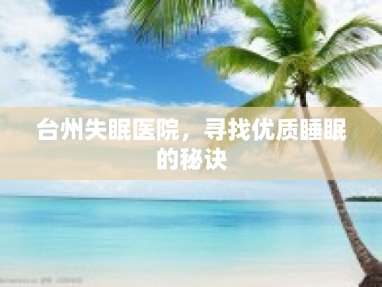 台州失眠医院，寻找优质睡眠的秘诀