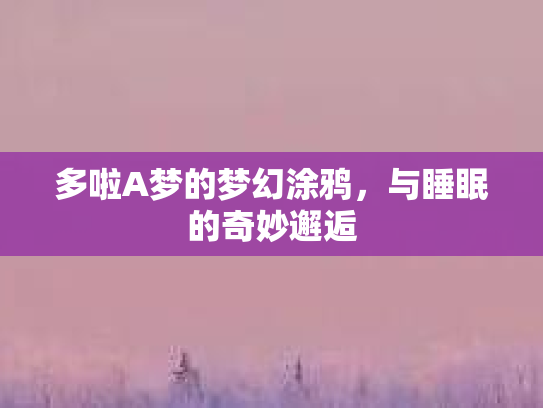 多啦A梦的梦幻涂鸦，与睡眠的奇妙邂逅第1张-巧哦健康视界