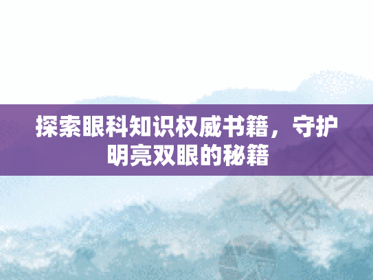 探索眼科知识权威书籍，守护明亮双眼的秘籍第1张-巧哦健康视界