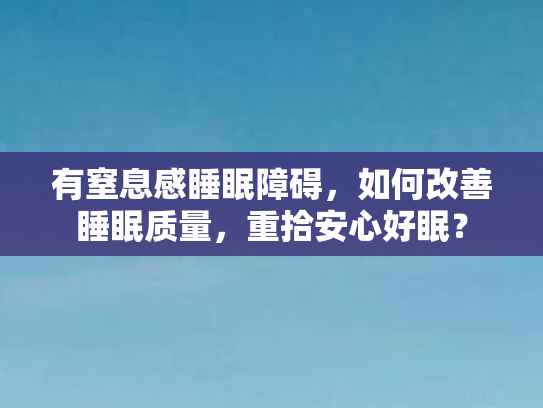 有窒息感睡眠障碍,如何改善睡眠质量,重拾安心好眠? 有窒息感睡眠障碍,如何改善睡眠质量,重拾安心好眠?