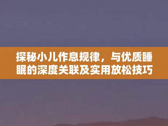 探秘小儿作息规律，与优质睡眠的深度关联及实用放松技巧第1张-巧哦健康视界