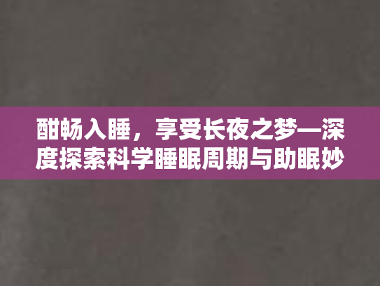 酣畅入睡，享受长夜之梦—深度探索科学睡眠周期与助眠妙招