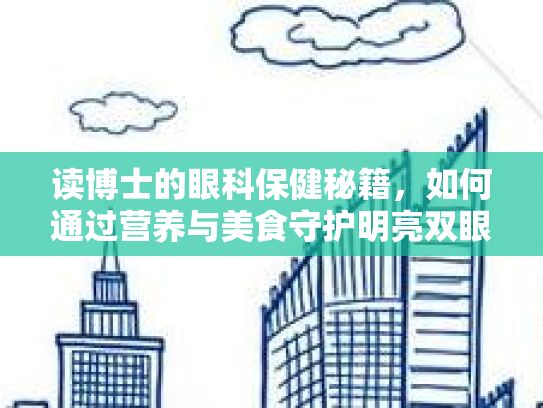 读博士的眼科保健秘籍，如何通过营养与美食守护明亮双眼